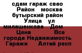 сдам гараж свао › Район ­ москва бутырский район › Улица ­ ул милашенкова › Дом ­ 12 › Цена ­ 3 000 - Все города Недвижимость » Гаражи   . Алтай респ.